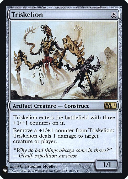 Triskelion
Artifact Creature — Construct
This creature enters with three +1/+1 counters on it.
Remove a +1/+1 counter from this creature: It deals 1 damage to any target.
1/1