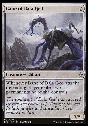 Bane of Bala Ged
Creature — Eldrazi
Whenever this creature attacks, defending player exiles two permanents they control.
7/5