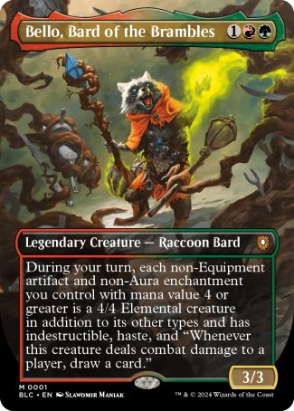 '-Bello, Bard of the Brambles
Legendary Creature â€” Raccoon Bard
During your turn, each non-Equipment artifact and non-Aura enchantment you control with mana value 4 or greater is a 4/4 Elemental creature in addition to its other types and has indestructible, haste, and "Whenever this creature deals combat damage to a player, draw a card."
3/3
