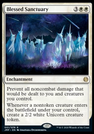 '-Blessed Sanctuary
Enchantment
Prevent all noncombat damage that would be dealt to you and creatures you control.
Whenever a nontoken creature you control enters, create a 2/2 white Unicorn creature token.