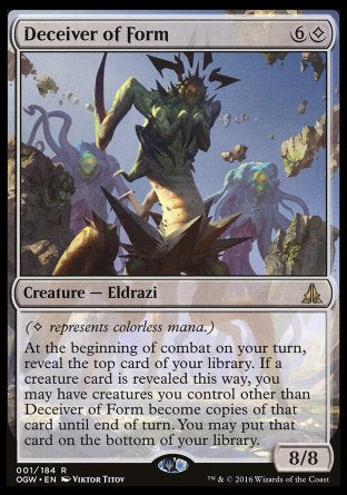 '-Deceiver of Form
Creature â€” Eldrazi
At the beginning of combat on your turn, reveal the top card of your library. If a creature card is revealed this way, you may have creatures you control other than this creature become copies of that card until end of turn. You may put that card on the bottom of your library.
8/8