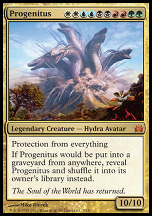 '-Progenitus
Legendary Creature â€” Hydra Avatar
Protection from everything
If Progenitus would be put into a graveyard from anywhere, reveal Progenitus and shuffle it into its owner's library instead.
10/10