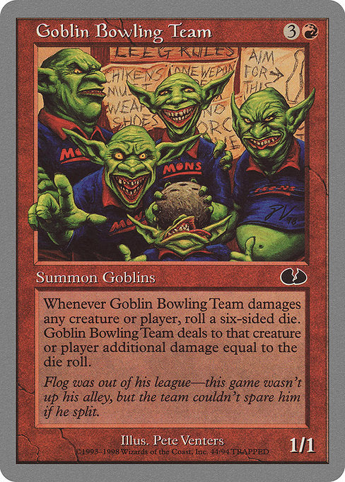 Goblin Bowling Team
Creature — Goblin
If this creature would deal damage to a permanent or player, it deals that much damage plus the result of a six-sided die roll to that permanent or player instead.
1/1