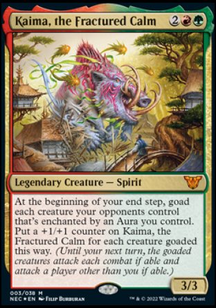 Kaima, the Fractured Calm
Legendary Creature — Spirit
At the beginning of your end step, goad each creature your opponents control that's enchanted by an Aura you control. Put a +1/+1 counter on Kaima for each creature goaded this way.
3/3