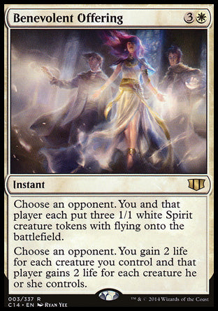 '-Benevolent Offering
Instant
Choose an opponent. You and that player each create three 1/1 white Spirit creature tokens with flying.
Choose an opponent. You gain 2 life for each creature you control and that player gains 2 life for each creature they control.