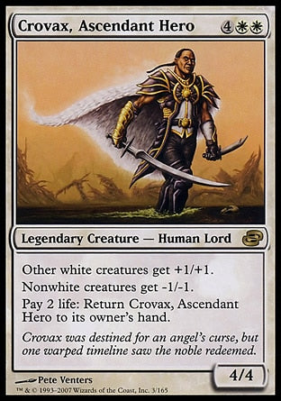 Crovax, Ascendant Hero
Legendary Creature — Human Noble
Other white creatures get +1/+1.
Nonwhite creatures get -1/-1.
Pay 2 life: Return Crovax to its owner's hand.
4/4