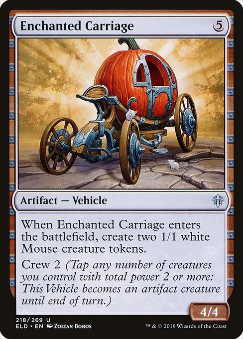 Enchanted Carriage
Artifact — Vehicle
When this Vehicle enters, create two 1/1 white Mouse creature tokens.
Crew 2 (Tap any number of creatures you control with total power 2 or more: This Vehicle becomes an artifact creature until end of turn.)
4/4
