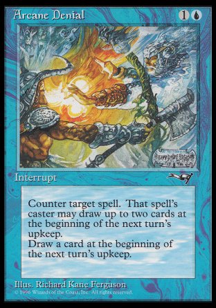 '-Arcane Denial
Instant
Counter target spell. Its controller may draw up to two cards at the beginning of the next turn's upkeep.
You draw a card at the beginning of the next turn's upkeep.