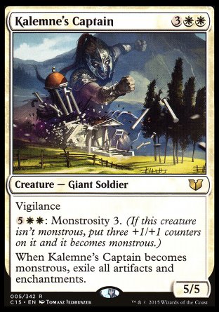 Kalemne's Captain
Creature — Giant Soldier
Vigilance
%5%W%W: Monstrosity 3.
When this creature becomes monstrous, exile all artifacts and enchantments.
5/5