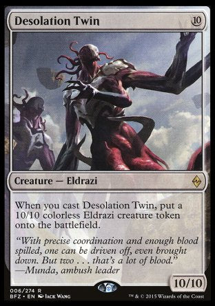 Desolation Twin
Creature — Eldrazi
When you cast this spell, create a 10/10 colorless Eldrazi creature token.
10/10