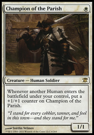 '-Champion of the Parish
Creature â€” Human Soldier
Whenever another Human you control enters, put a +1/+1 counter on this creature.
1/1