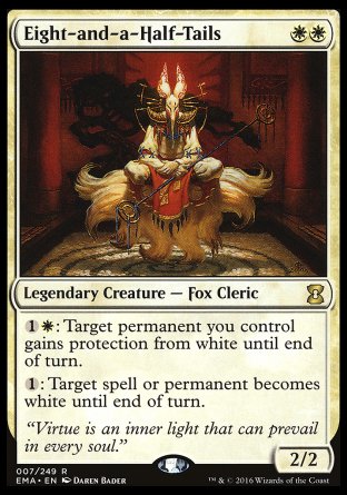 '-Eight-and-a-Half-Tails
Legendary Creature â€” Fox Cleric
%1%W: Target permanent you control gains protection from white until end of turn.
%1: Target spell or permanent becomes white until end of turn.
2/2