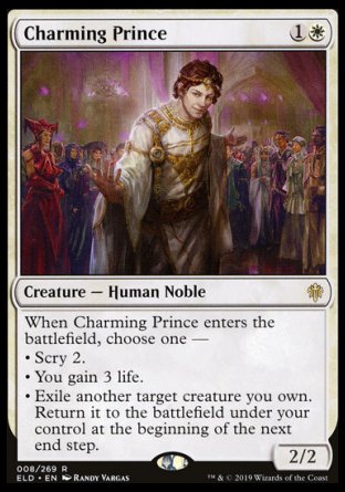 '-Charming Prince
Creature â€” Human Noble
When this creature enters, choose one â€”
â€¢ Scry 2.
â€¢ You gain 3 life.
â€¢ Exile another target creature you own. Return it to the battlefield under your control at the beginning of the next end step.
2/2