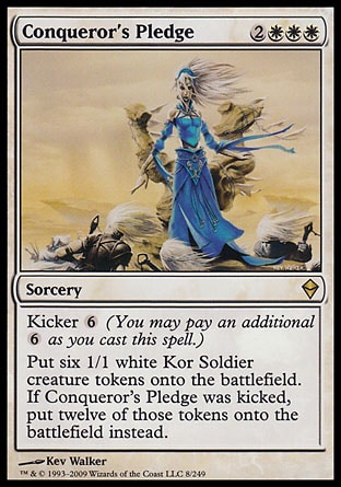 Conqueror's Pledge
Sorcery
Kicker %6
Create six 1/1 white Kor Soldier creature tokens. If this spell was kicked, create twelve of those tokens instead.