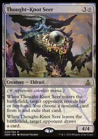 '-Thought-Knot Seer
Creature â€” Eldrazi
When this creature enters, target opponent reveals their hand. You choose a nonland card from it and exile that card.
When this creature leaves the battlefield, target opponent draws a card.
4/4