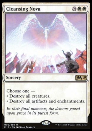 '-Cleansing Nova
Sorcery
Choose one â€”
â€¢ Destroy all creatures.
â€¢ Destroy all artifacts and enchantments.