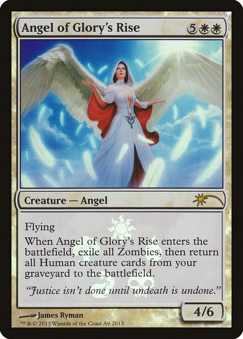 Angel of Glory's Rise
Creature — Angel
Flying
When this creature enters, exile all Zombies, then return all Human creature cards from your graveyard to the battlefield.
4/6