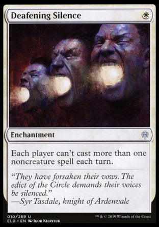'-Deafening Silence
Enchantment
Each player can't cast more than one noncreature spell each turn.