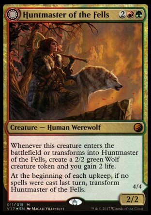 '-Huntmaster of the Fells
Creature â€” Human Werewolf
Whenever this creature enters or transforms into Huntmaster of the Fells, create a 2/2 green Wolf creature token and you gain 2 life.
At the beginning of each upkeep, if no spells were cast last turn, transform this creature.
2/2
Ravager of the Fells
 Creature â€” Werewolf
Trample
4/4
