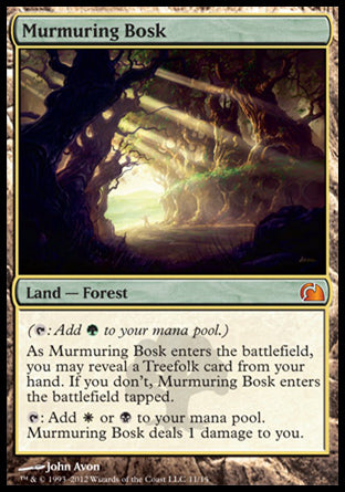 '-Murmuring Bosk
Land â€” Forest

As this land enters, you may reveal a Treefolk card from your hand. If you don't, this land enters tapped.
%T: Add %W or %B. This land deals 1 damage to you.