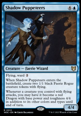 '-Shadow Puppeteers
Creature â€” Faerie Wizard
Flying, ward %2
When this creature enters, create two 1/1 black Faerie Rogue creature tokens with flying.
Whenever a creature you control with flying attacks, you may have it become a red Dragon with base power and toughness 4/4 in addition to its other colors and types until end of turn.
4/4