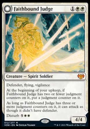 '-Faithbound Judge
Creature â€” Spirit Soldier
Defender, flying, vigilance
At the beginning of your upkeep, if this creature has two or fewer judgment counters on it, put a judgment counter on it.
As long as this creature has three or more judgment counters on it, it can attack as though it didn't have defender.
Disturb %5%W%W
4/4
Sinner's Judgment
 Enchantment â€” Aura Curse
Enchant player
