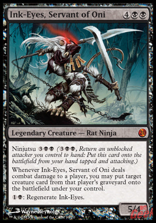 '-Ink-Eyes, Servant of Oni
Legendary Creature â€” Rat Ninja
Ninjutsu %3%B%B
Whenever Ink-Eyes deals combat damage to a player, you may put target creature card from that player's graveyard onto the battlefield under your control.
%1%B: Regenerate Ink-Eyes.
5/4