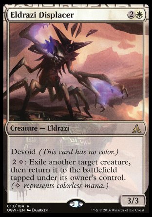 '-Eldrazi Displacer
Creature â€” Eldrazi
Devoid
%2%C: Exile another target creature, then return it to the battlefield tapped under its owner's control.
3/3