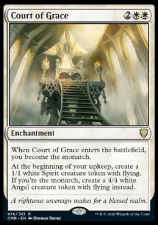'-Court of Grace
Enchantment
When this enchantment enters, you become the monarch.
At the beginning of your upkeep, create a 1/1 white Spirit creature token with flying. If you're the monarch, create a 4/4 white Angel creature token with flying instead.