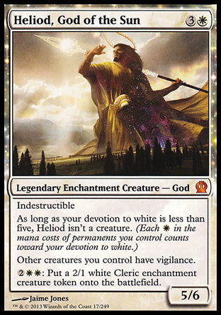 '-Heliod, God of the Sun
Legendary Enchantment Creature â€” God
Indestructible
As long as your devotion to white is less than five, Heliod isn't a creature.
Other creatures you control have vigilance.
%2%W%W: Create a 2/1 white Cleric enchantment creature token.
5/6