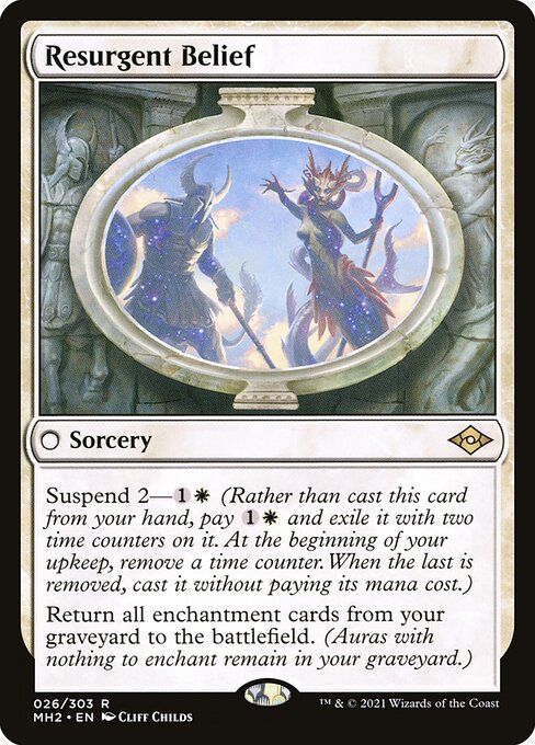 Resurgent Belief
Sorcery
Suspend 2—{1}{W} (Rather than cast this card from your hand, pay {1}{W} and exile it with two time counters on it. At the beginning of your upkeep, remove a time counter. When the last is removed, you may cast it without paying its mana cost.)
Return all enchantment cards from your graveyard to the battlefield. (Auras with nothing to enchant remain in your graveyard.)