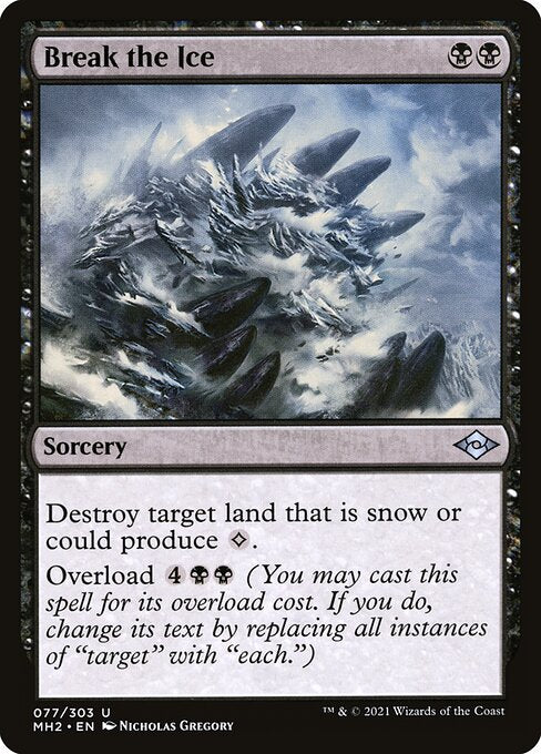 Break the Ice
Sorcery
Destroy target land that is snow or could produce {C}.
Overload {4}{B}{B} (You may cast this spell for its overload cost. If you do, change "target" in its text to "each.")