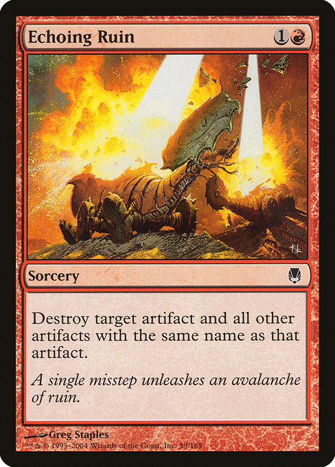 Echoing Ruin
Sorcery
Destroy target artifact and all other artifacts with the same name as that artifact.