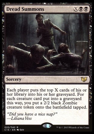 '-Dread Summons
Sorcery
Each player mills X cards. For each creature card put into a graveyard this way, you create a tapped 2/2 black Zombie creature token.