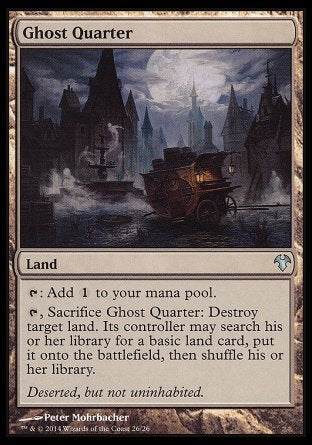 '-Ghost Quarter
Land
%T: Add %C.
%T, Sacrifice this land: Destroy target land. Its controller may search their library for a basic land card, put it onto the battlefield, then shuffle.