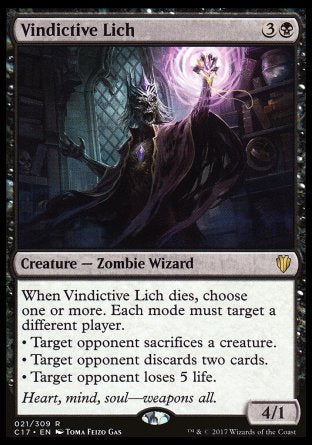 '-Vindictive Lich
Creature â€” Zombie Wizard
When this creature dies, choose one or more. Each mode must target a different player.
â€¢ Target opponent sacrifices a creature of their choice.
â€¢ Target opponent discards two cards.
â€¢ Target opponent loses 5 life.
4/1