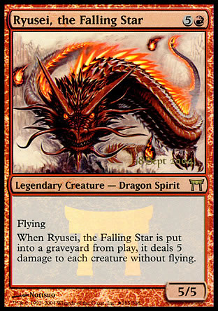 '-Ryusei, the Falling Star
Legendary Creature â€” Dragon Spirit
Flying
When Ryusei dies, it deals 5 damage to each creature without flying.
5/5