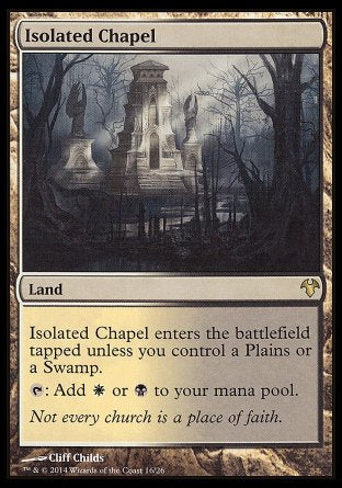 '-Isolated Chapel
Land
This land enters tapped unless you control a Plains or a Swamp.
%T: Add %W or %B.