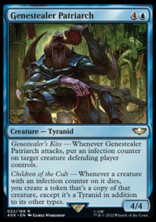 Genestealer Patriarch
Creature — Tyranid
Genestealer's Kiss — Whenever this creature attacks, put an infection counter on target creature defending player controls.
Children of the Cult — Whenever a creature with an infection counter on it dies, you create a token that's a copy of that creature, except it's a Tyranid in addition to its other types.
4/4