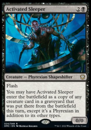 -Activated Sleeper
Creature — Phyrexian Shapeshifter
Flash
You may have this creature enter as a copy of any creature card in a graveyard that was put there from the battlefield this turn, except it's a Phyrexian in addition to its other types.
0/0