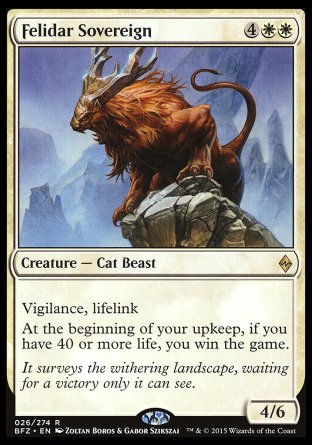 '-Felidar Sovereign
Creature â€” Cat Beast
Vigilance
Lifelink
At the beginning of your upkeep, if you have 40 or more life, you win the game.
4/6