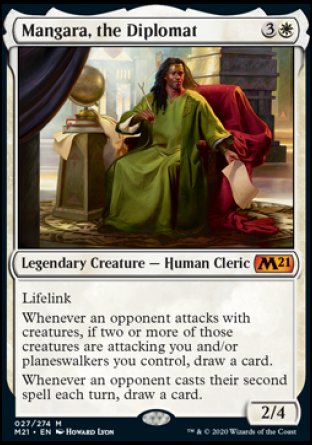 '-Mangara, the Diplomat
Legendary Creature â€” Human Cleric
Lifelink
Whenever an opponent attacks with creatures, if two or more of those creatures are attacking you and/or planeswalkers you control, draw a card.
Whenever an opponent casts their second spell each turn, draw a card.
2/4