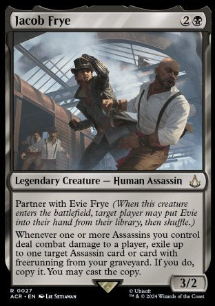 Jacob Frye
Legendary Creature — Human Assassin
Partner with Evie Frye
Whenever one or more Assassins you control deal combat damage to a player, exile up to one target Assassin card or card with freerunning from your graveyard. If you do, copy it. You may cast the copy.
3/2