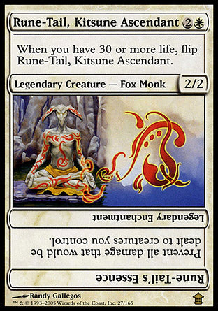 '-Rune-Tail, Kitsune Ascendant
Legendary Creature â€” Fox Monk
When you have 30 or more life, flip Rune-Tail.
2/2
Rune-Tail's Essence
 Legendary Enchantment
Prevent all damage that would be dealt to creatures you control.