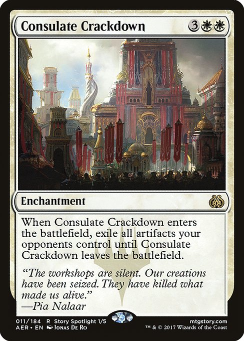 Consulate Crackdown
Enchantment
When this enchantment enters, exile all artifacts your opponents control until this enchantment leaves the battlefield.