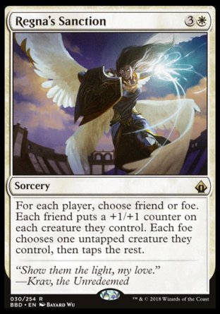 Regna's Sanction
Sorcery
For each player, choose friend or foe. Each friend puts a +1/+1 counter on each creature they control. Each foe chooses one untapped creature they control, then taps the rest.
