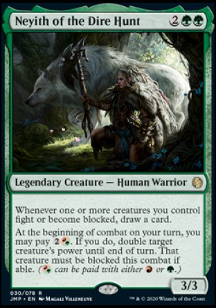'-Neyith of the Dire Hunt
Legendary Creature â€” Human Warrior
Whenever one or more creatures you control fight or become blocked, draw a card.
At the beginning of combat on your turn, you may pay %2%RG. If you do, double target creature's power until end of turn. That creature must be blocked this combat if able.
3/3