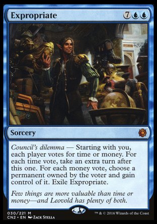 '-Expropriate
Sorcery
Council's dilemma â€” Starting with you, each player votes for time or money. For each time vote, take an extra turn after this one. For each money vote, choose a permanent owned by the voter and gain control of it. Exile Expropriate.
