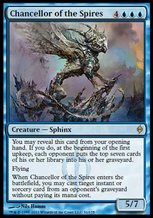 '-Chancellor of the Spires
Creature â€” Phyrexian Sphinx
You may reveal this card from your opening hand. If you do, at the beginning of the first upkeep, each opponent mills seven cards.
Flying
When this creature enters, you may cast target instant or sorcery card from an opponent's graveyard without paying its mana cost.
5/7