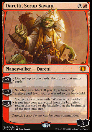 '-Daretti, Scrap Savant
Legendary Planeswalker â€” Daretti
+2
Discard up to two cards, then draw that many cards.
-2
Sacrifice an artifact. If you do, return target artifact card from your graveyard to the battlefield.
-10: You get an emblem with "Whenever an artifact is put into your graveyard from the battlefield, return that card to the battlefield at the beginning of the next end step."
Daretti, Scrap Savant can be your com.
Loyalty : 3